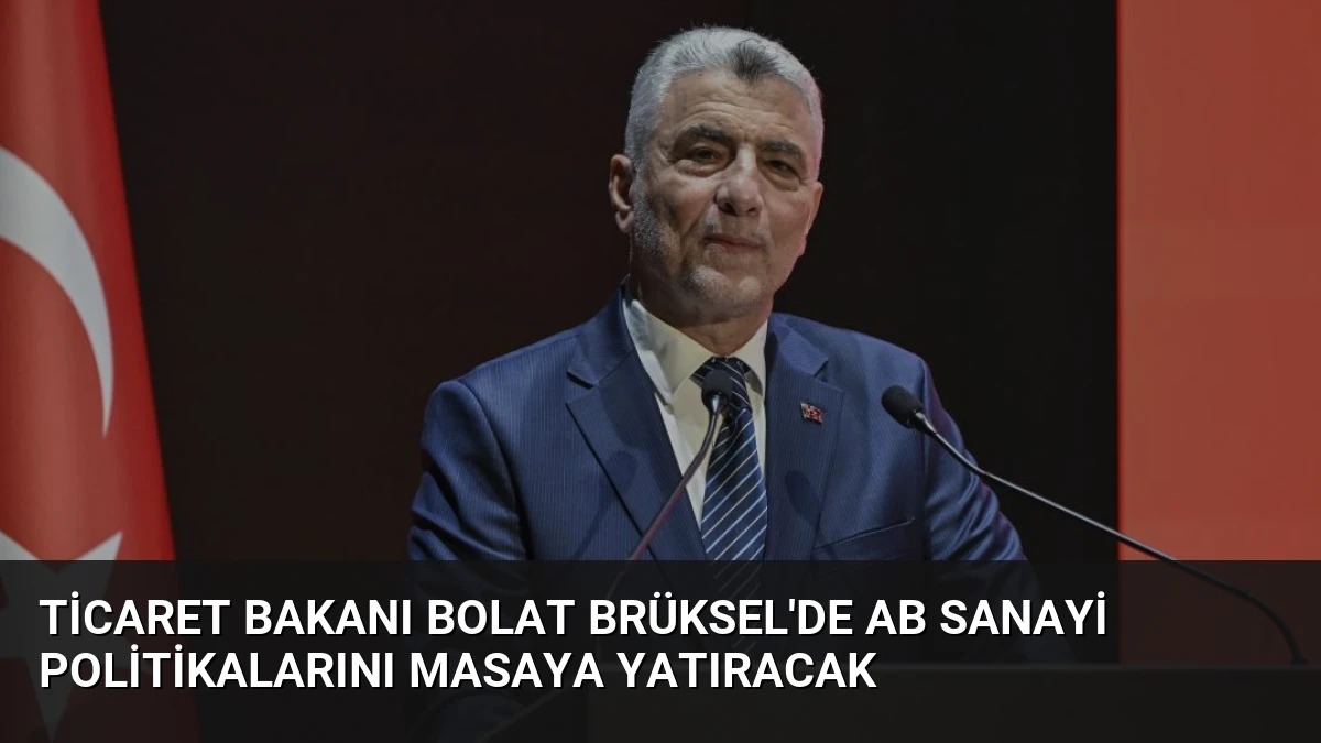 Ticaret Bakanı Bolat Brüksel’de AB Sanayi Politikalarını Masaya Yatıracak