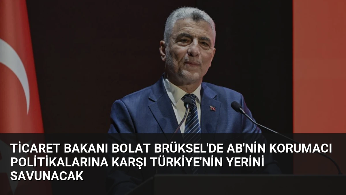 Ticaret Bakanı Bolat Brüksel’de AB’nin Korumacı Politikalarına Karşı Türkiye’nin Yerini Savunacak