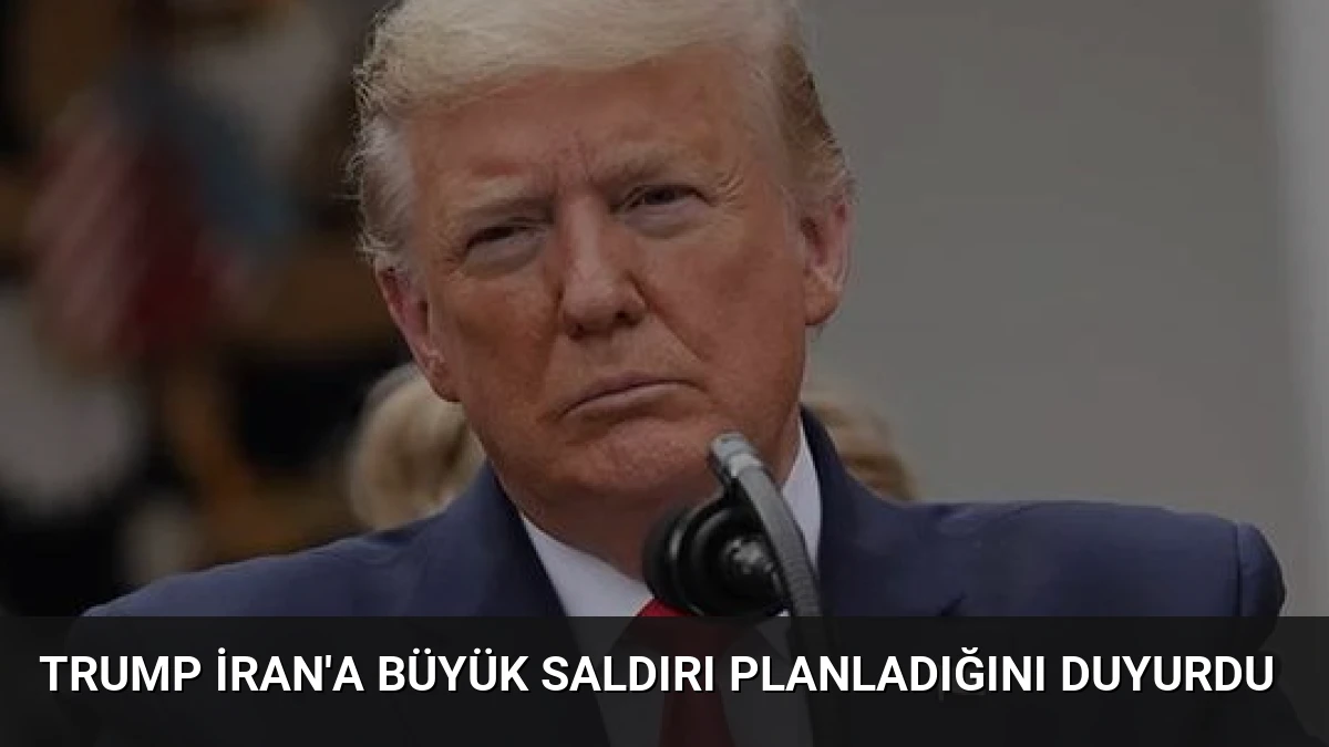 Trump İran’a Büyük Saldırı Planladığını Duyurdu