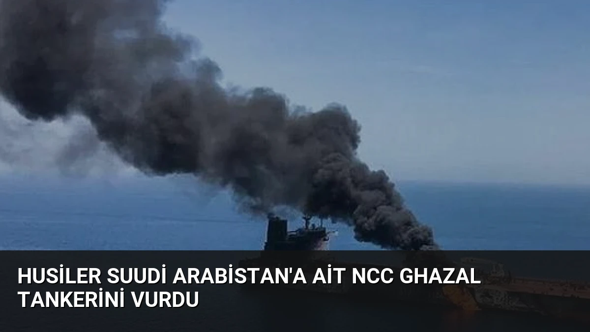 Husiler Suudi Arabistan’a Ait NCC GHAZAL Tankerini Vurdu