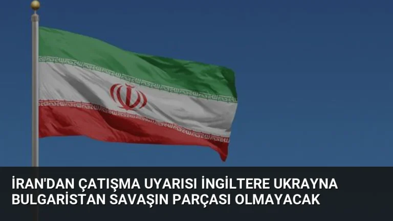 İran’dan Çatışma Uyarısı İngiltere Ukrayna Bulgaristan Savaşın Parçası Olmayacak