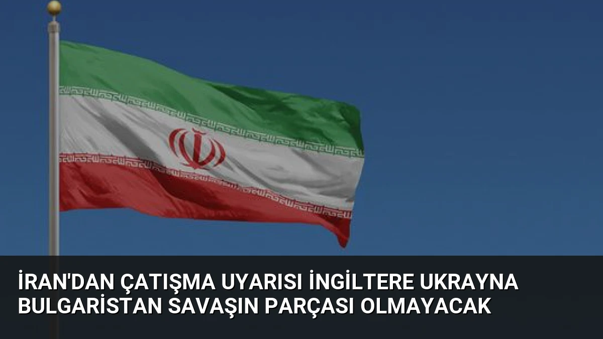 İran’dan Çatışma Uyarısı İngiltere Ukrayna Bulgaristan Savaşın Parçası Olmayacak