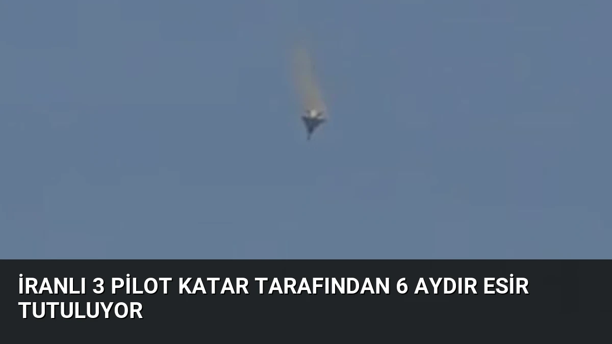 İranlı 3 Pilot Katar Tarafından 6 Aydır Esir Tutuluyor