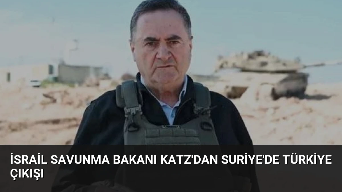 İsrail Savunma Bakanı Katz’dan Suriye’de Türkiye çıkışı