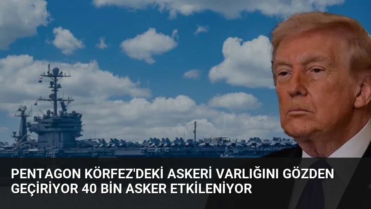Pentagon Körfez’deki Askeri Varlığını Gözden Geçiriyor 40 Bin Asker Etkileniyor