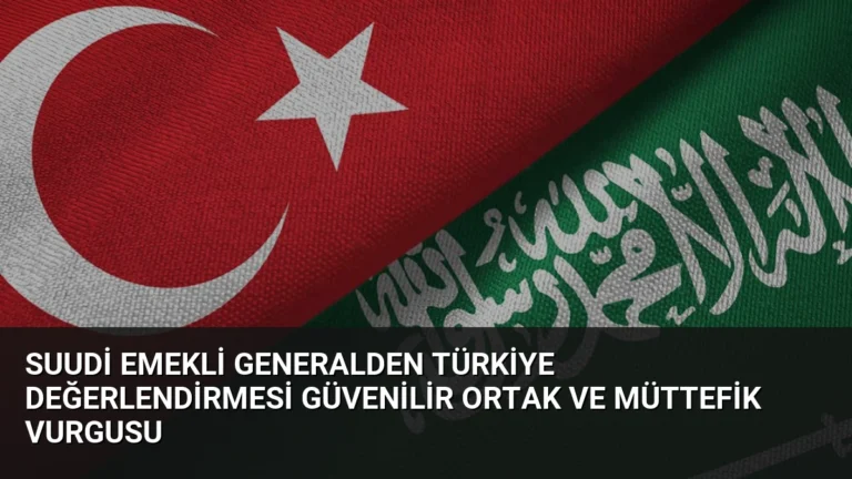 Suudi Emekli Generalden Türkiye Değerlendirmesi Güvenilir Ortak ve Müttefik Vurgusu