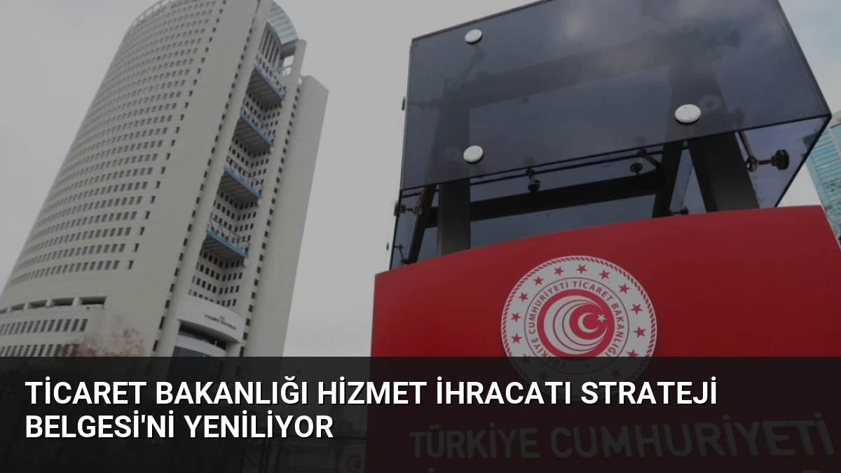 Ticaret Bakanlığı Hizmet İhracatı Strateji Belgesi’ni Yeniliyor
