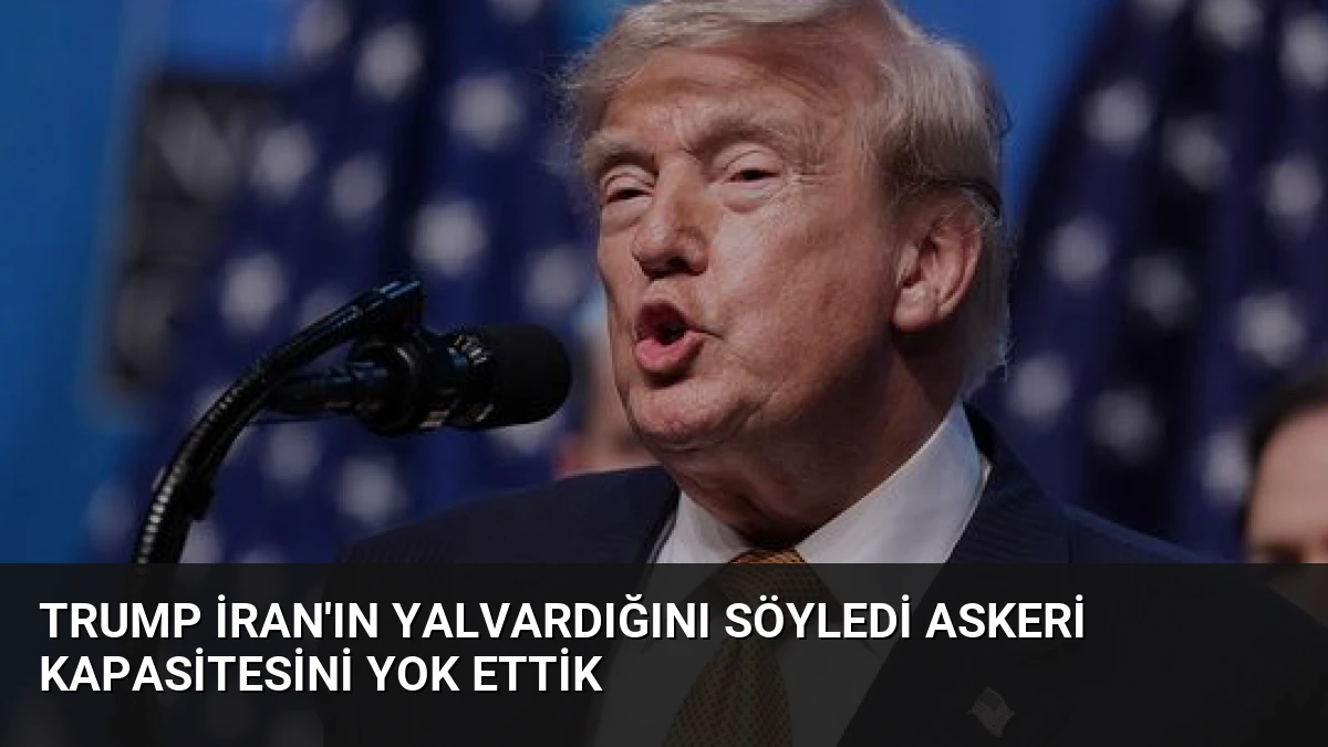 Trump İran’ın Yalvardığını Söyledi Askeri Kapasitesini Yok Ettik