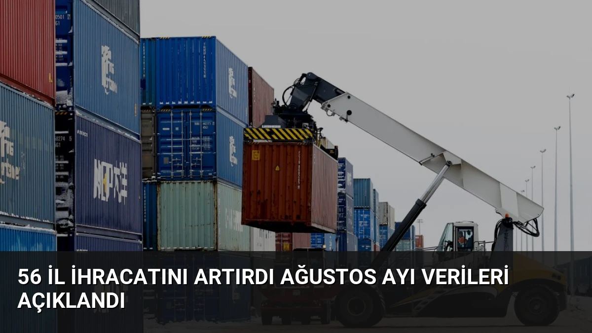 56 İl İhracatını Artırdı Ağustos Ayı Verileri Açıklandı