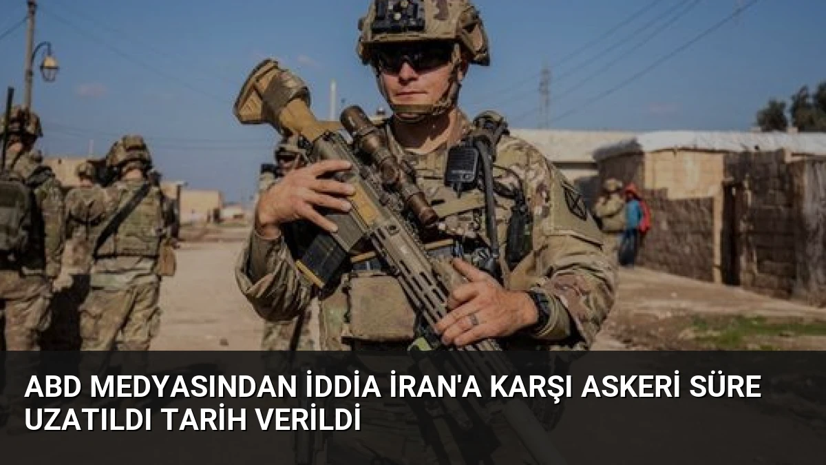 ABD Medyasından İddia İran’a Karşı Askeri Süre Uzatıldı Tarih Verildi