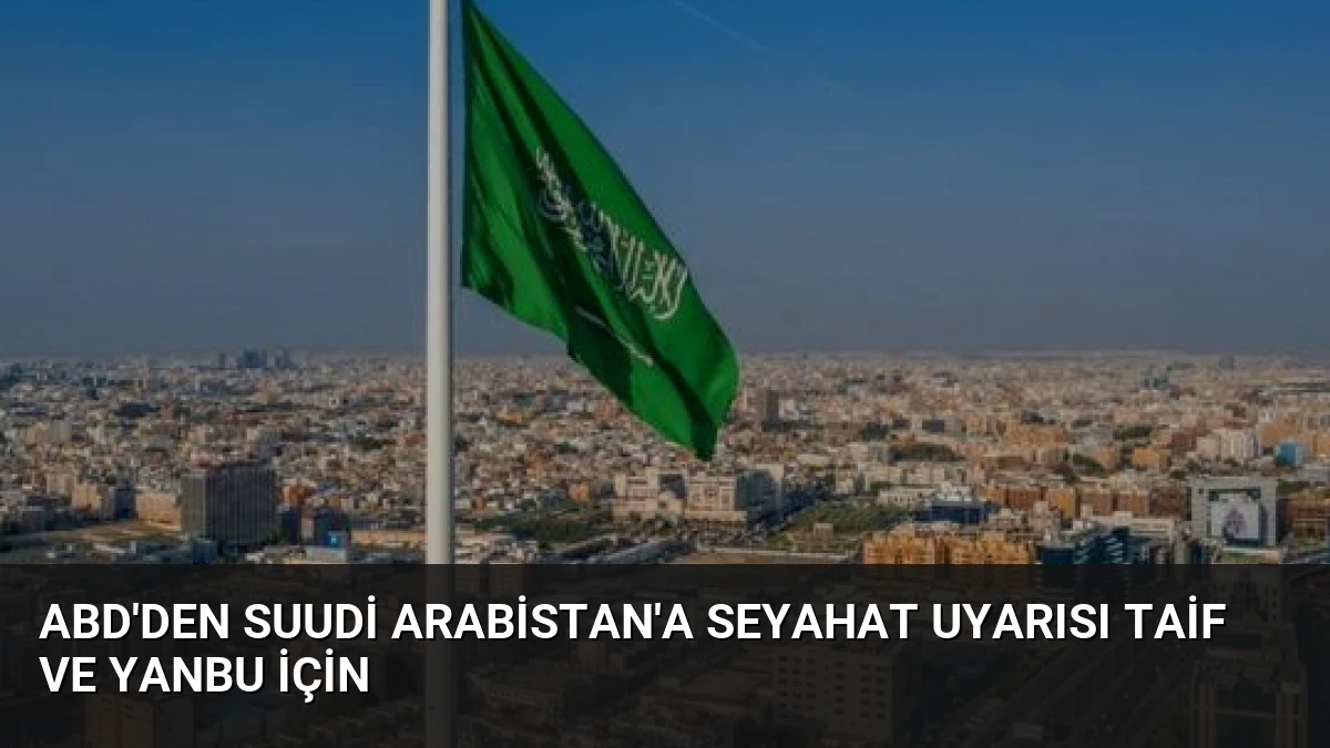 ABD’den Suudi Arabistan’a Seyahat Uyarısı Taif ve Yanbu İçin