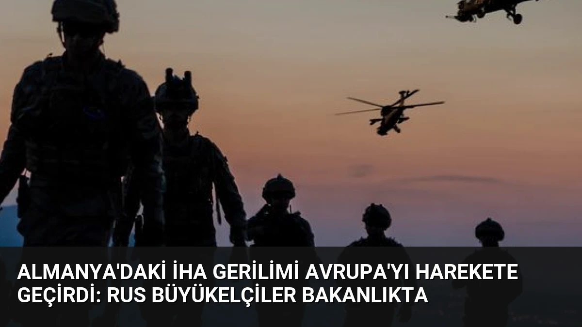 Almanya’daki İHA Gerilimi Avrupa’yı Harekete Geçirdi: Rus Büyükelçiler Bakanlıkta