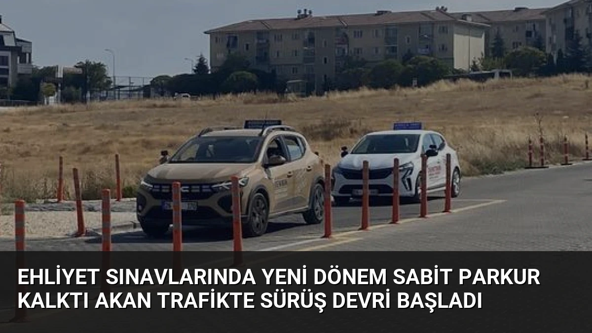 Ehliyet Sınavlarında Yeni Dönem Sabit Parkur Kalktı Akan Trafikte Sürüş Devri Başladı