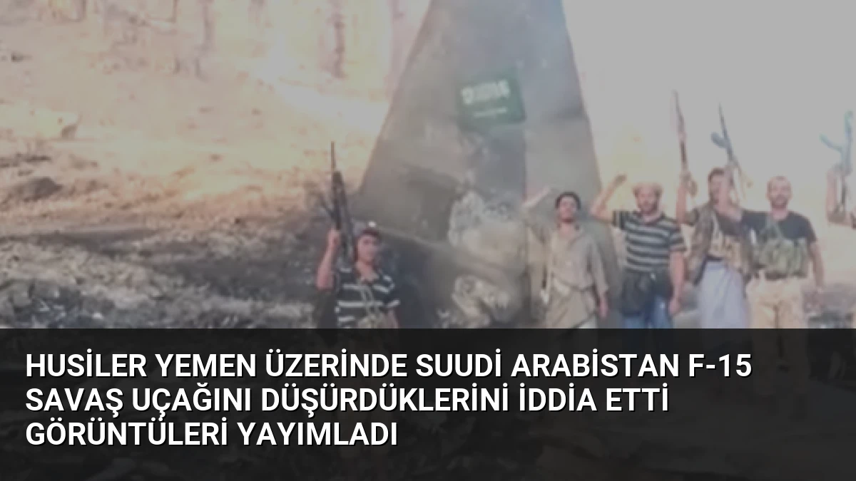Husiler Yemen Üzerinde Suudi Arabistan F-15 Savaş Uçağını Düşürdüklerini İddia Etti Görüntüleri Yayımladı
