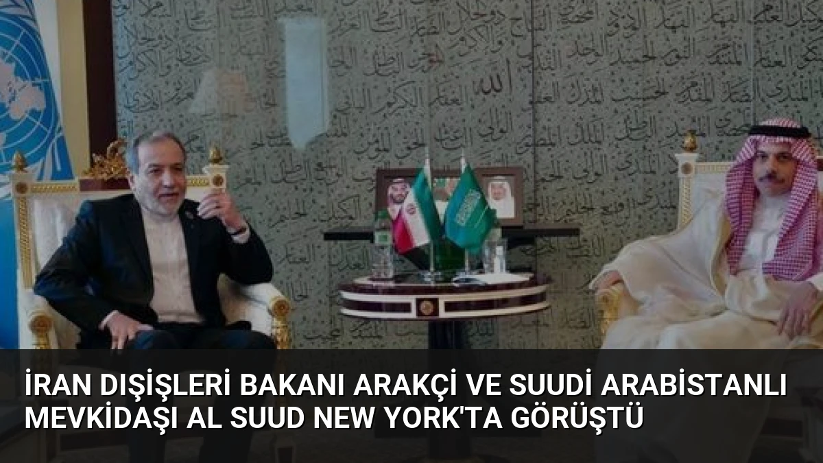 İran Dışişleri Bakanı Arakçi ve Suudi Arabistanlı Mevkidaşı Al Suud New York’ta Görüştü