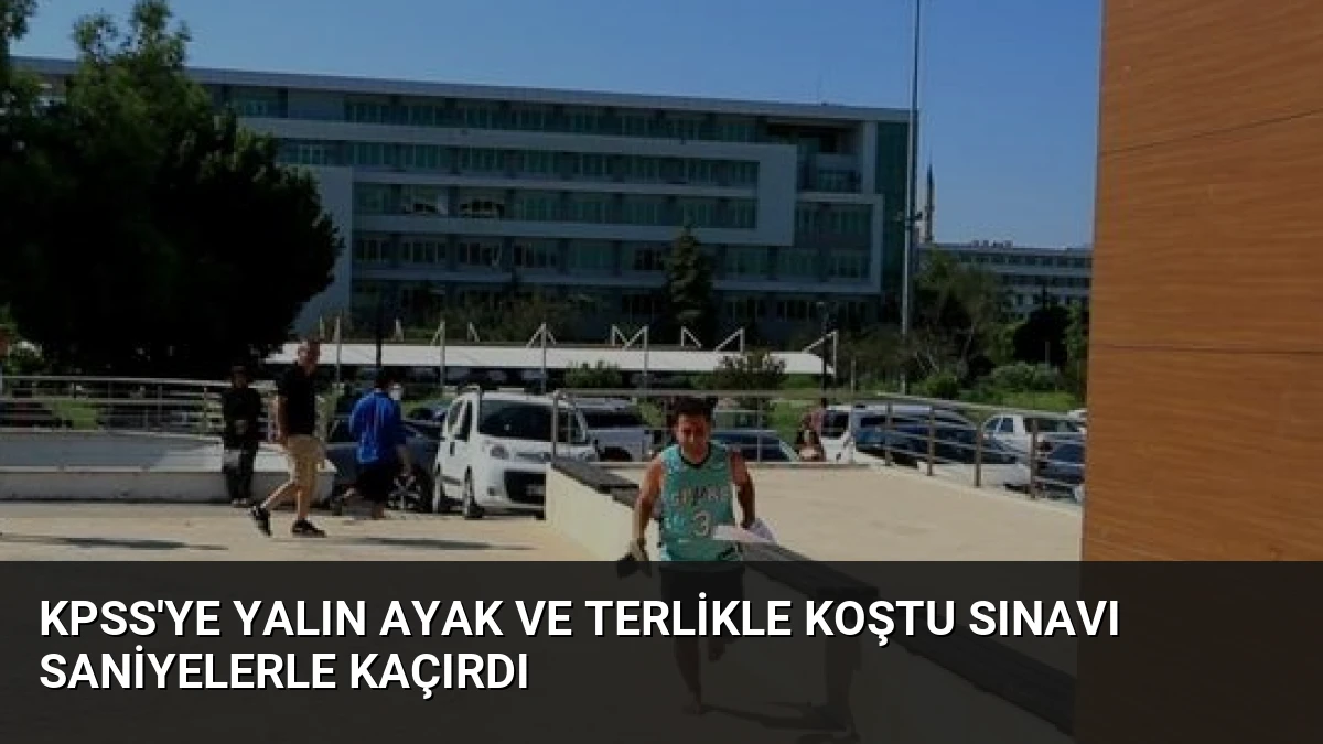 KPSS’ye Yalın Ayak ve Terlikle Koştu Sınavı Saniyelerle Kaçırdı