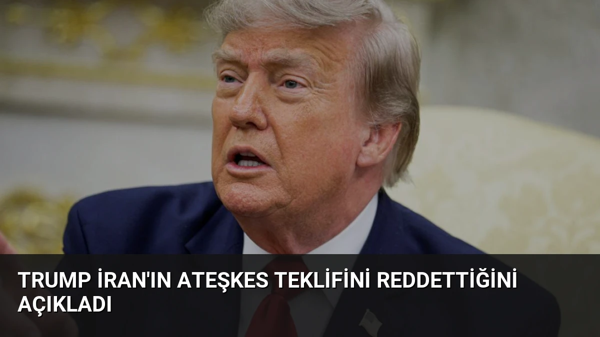 Trump İran’ın Ateşkes Teklifini Reddettiğini Açıkladı