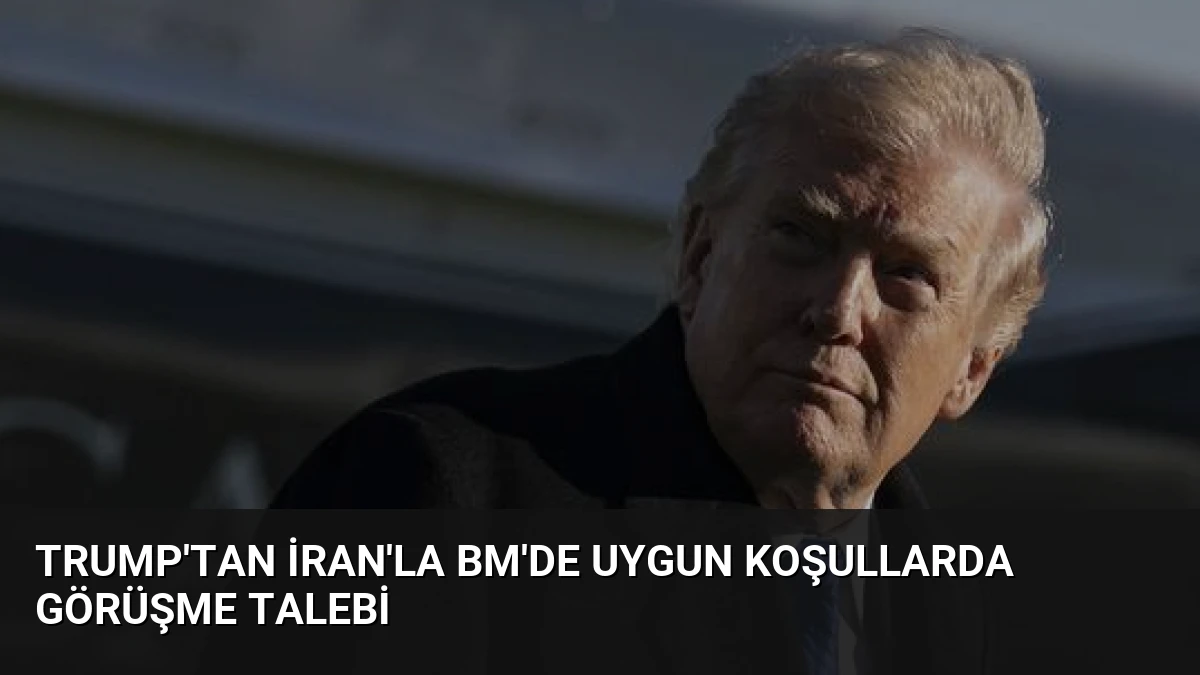 Trump’tan İran’la BM’de uygun koşullarda görüşme talebi