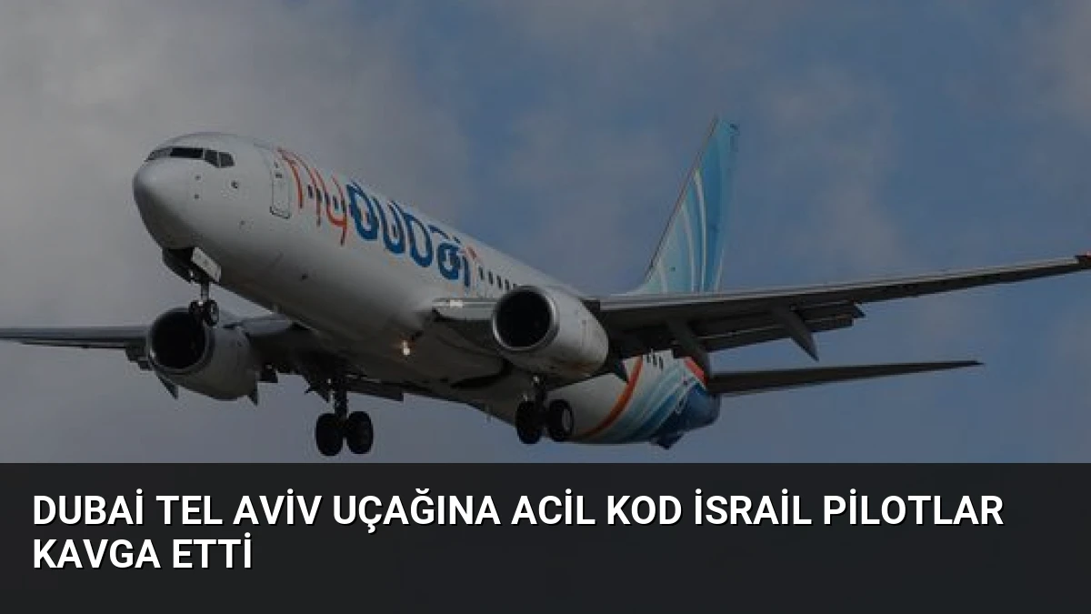 Dubai Tel Aviv Uçağına Acil Kod İsrail Pilotlar Kavga Etti