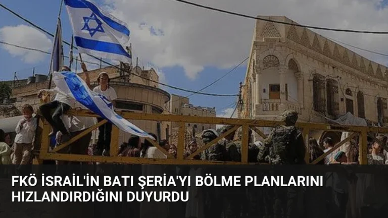 FKÖ İsrail’in Batı Şeria’yı Bölme Planlarını Hızlandırdığını Duyurdu