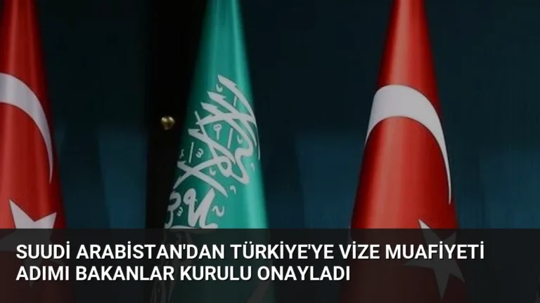 Suudi Arabistan’dan Türkiye’ye Vize Muafiyeti Adımı Bakanlar Kurulu Onayladı