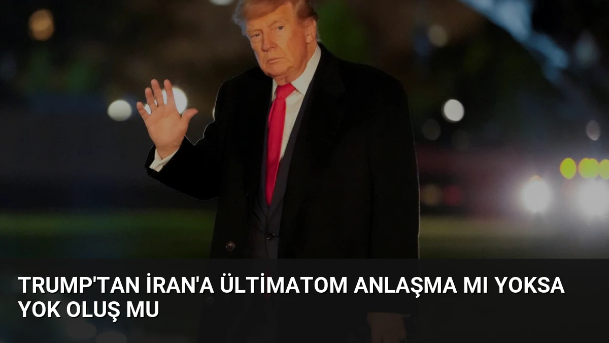 Trump’tan İran’a Ültimatom Anlaşma mı Yoksa Yok Oluş mu