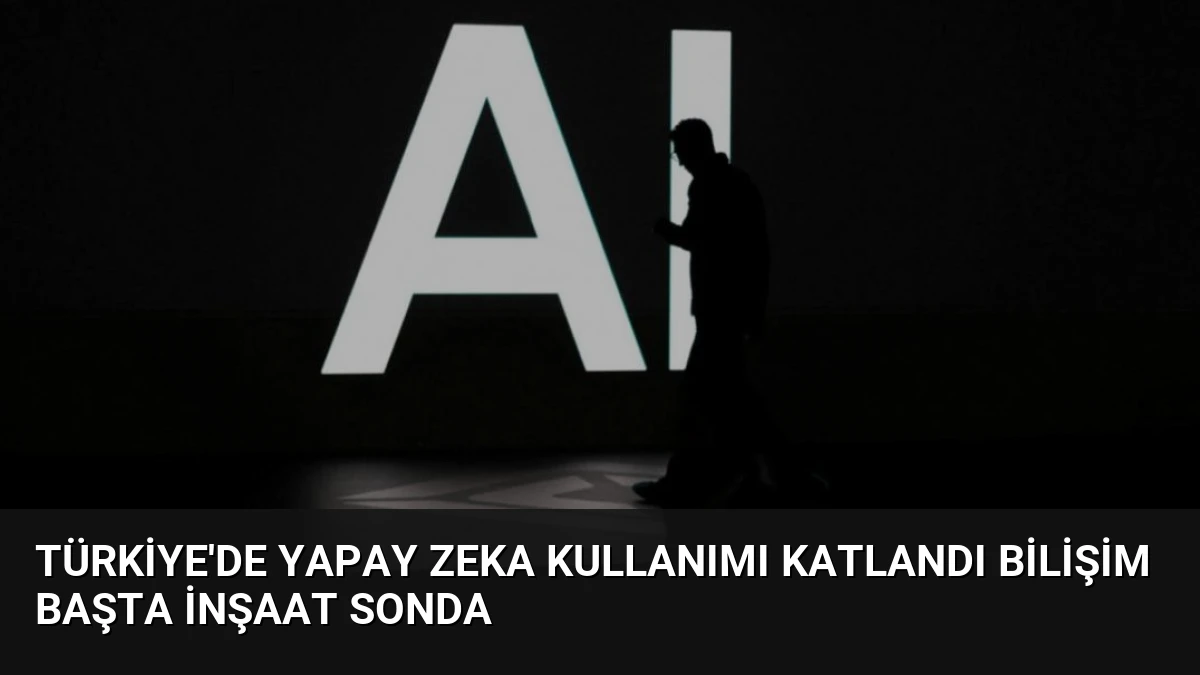 Türkiye’de Yapay Zeka Kullanımı Katlandı Bilişim Başta İnşaat Sonda